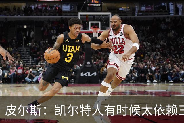 皮尔斯：凯尔特人有时候太依赖三分 字母哥能带来内线杀伤